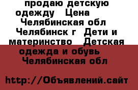 продаю детскую одежду › Цена ­ 500 - Челябинская обл., Челябинск г. Дети и материнство » Детская одежда и обувь   . Челябинская обл.